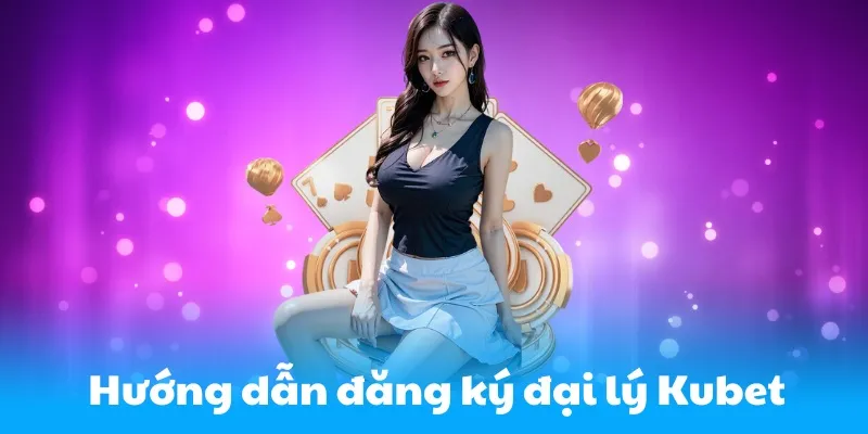 Hướng dẫn các bước để trở thành đại lý của Kubet