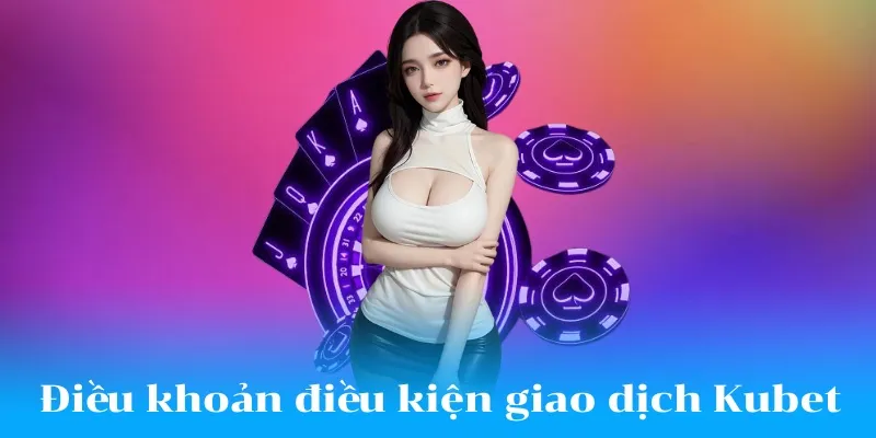 Giao dịch tại Kubet cần tuân thủ các quy định