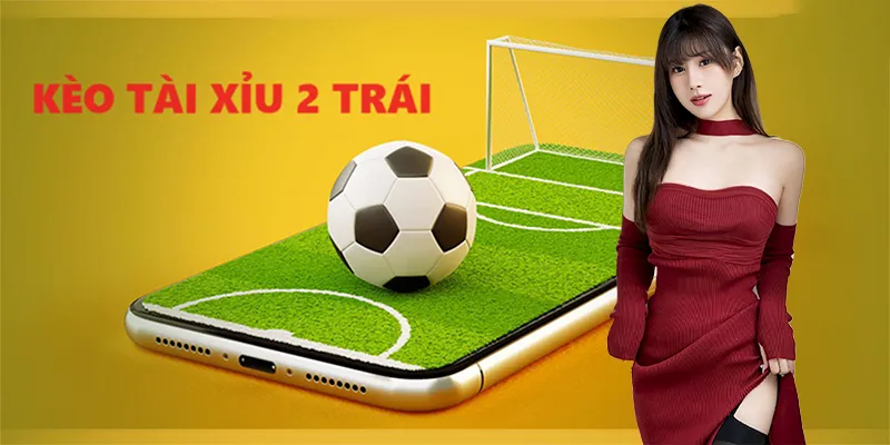 Kèo tài xỉu 2 trái mang đến rất nhiều cơ hội chiến thắng