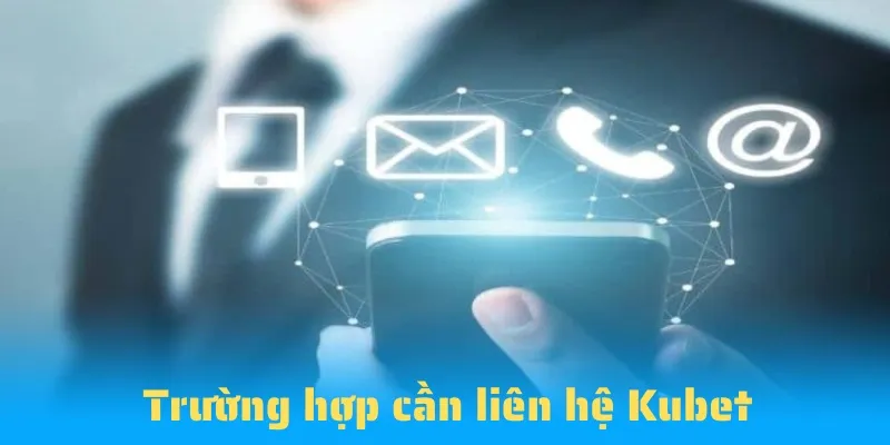 Các trường hợp cần phải liên hệ CSKH của Kubet