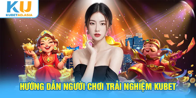 Hướng dẫn người chơi trải nghiệm Kubet cực dễ dàng